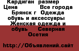 Кардиган ,размер 46 › Цена ­ 1 300 - Все города, Брянск г. Одежда, обувь и аксессуары » Женская одежда и обувь   . Северная Осетия